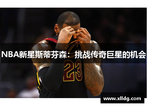 NBA新星斯蒂芬森：挑战传奇巨星的机会